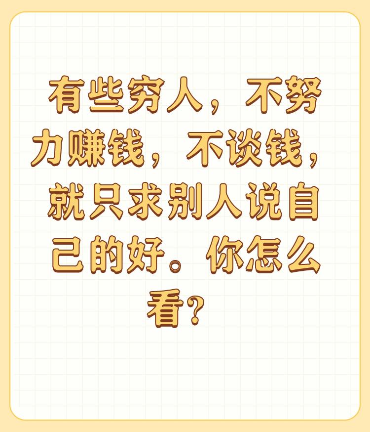 有些穷人，不努力赚钱，不谈钱，就只求别人说自己的好。你怎么看？

每个人出身不同