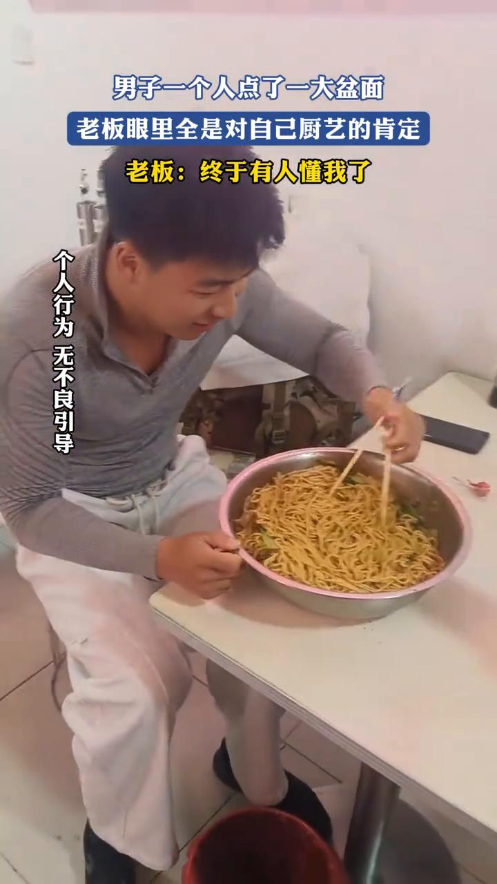 男子一个人点了一大盆面，老板眼里全是对自己厨艺的肯定。老板：终于有人懂我了。
家