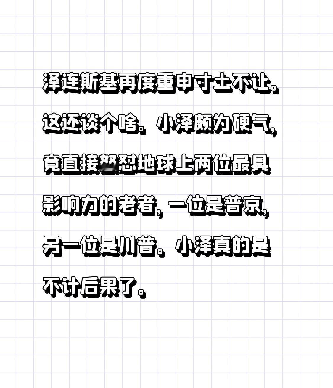 泽连斯基再度重申寸土不让。
这还谈个啥。
小泽颇为硬气，竟直接怒怼地球上两位最具