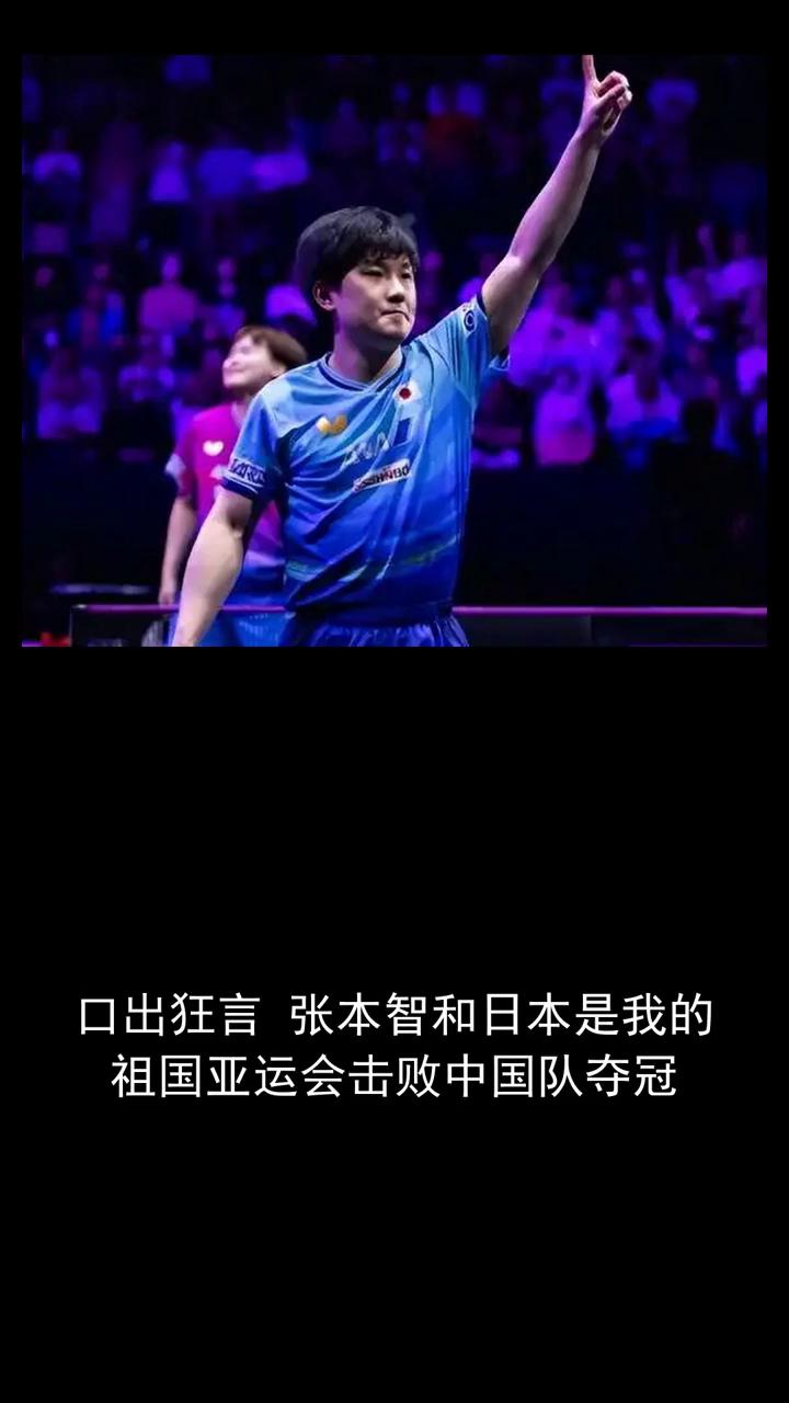 口出狂言，张本志和日本是我的祖国。亚运会击败中国队夺冠，分享体育热点。
中日乒乓