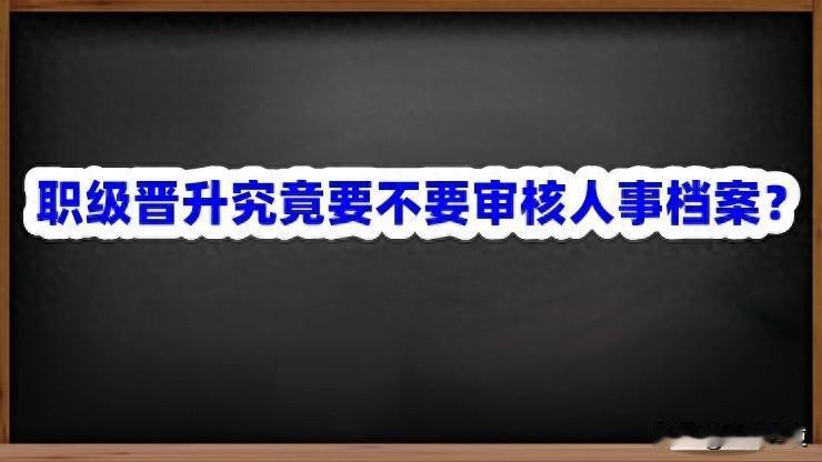 职级晋升究竟要不要审核人事档案？

职级晋升是否需要审核人事档案，目前国家层面尚