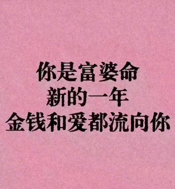 你是富婆命,新的一年,金钱和爱都流向你。 ！！！ 