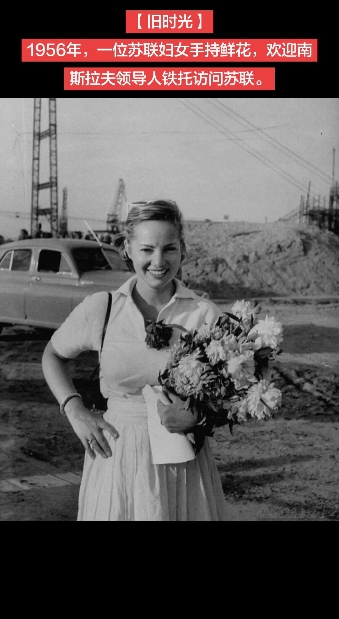 【旧时光】1956年，一位苏联妇女手持鲜花，欢迎南斯拉夫领导人铁托访问苏联。
