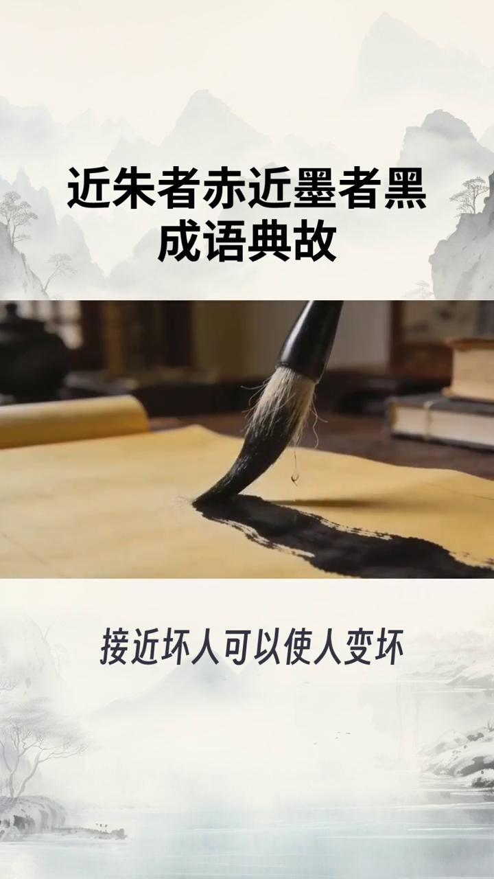 成语典故：近朱者赤，近墨者黑。
近朱者赤，近墨者黑是一句汉语成语，意思是靠近朱砂