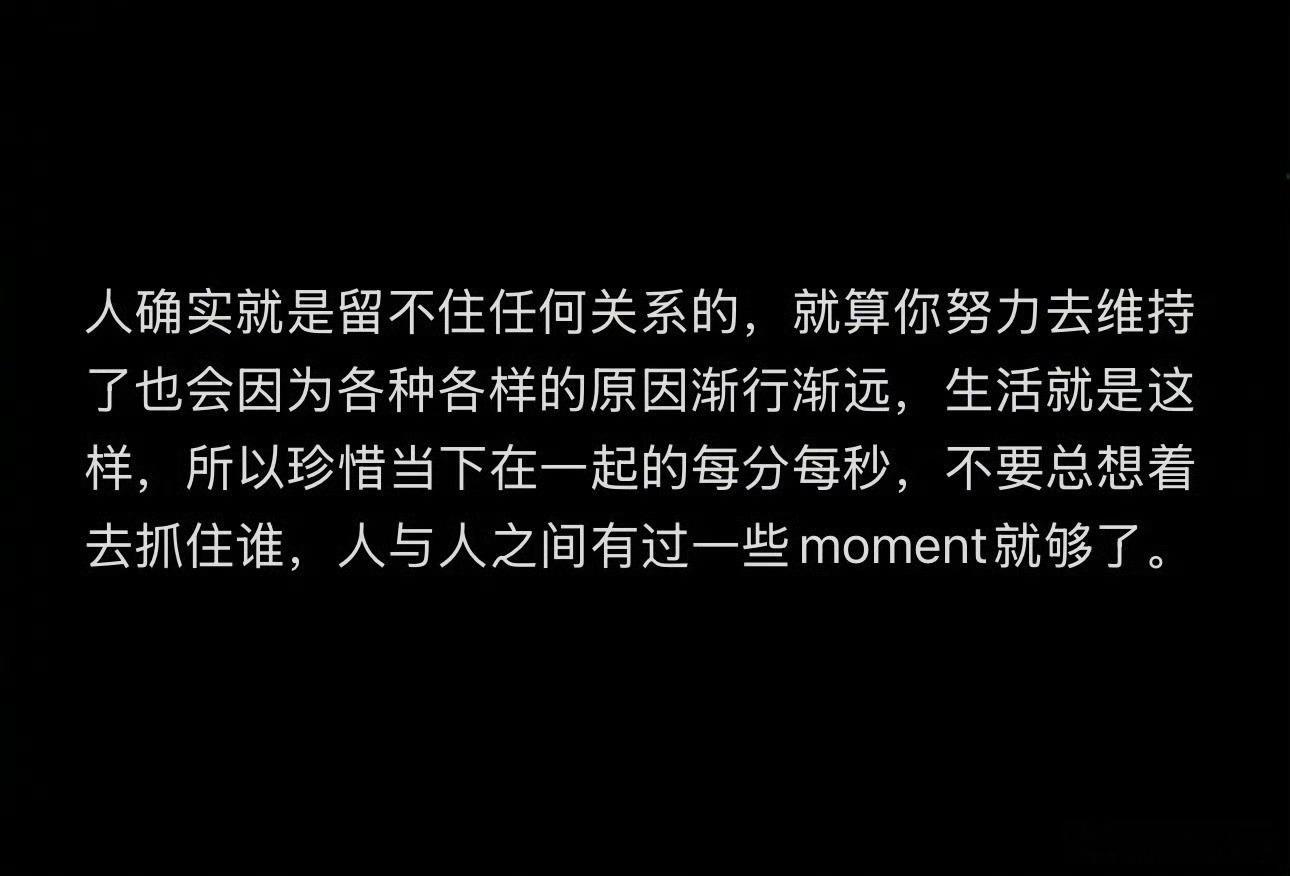 人确实就是留不住任何关系的拥有的时候好好对待。 ​​​