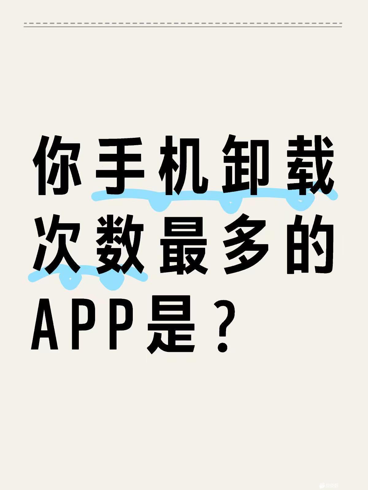 你手机卸载次数最多的APP是？ 