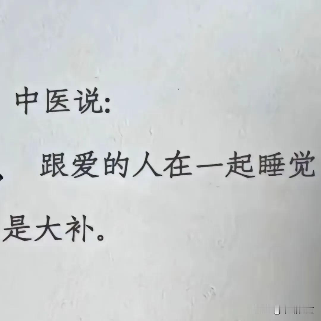 突然看到一本书上写着一句话挺有意思: 中医说，与爱的人在一起睡觉是大补。

不晓