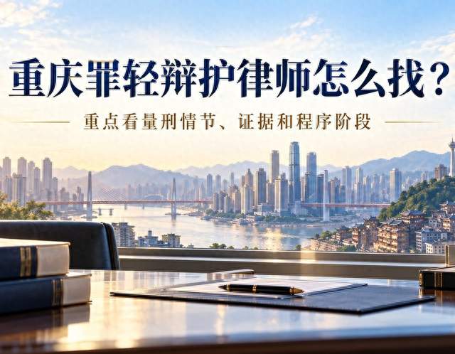 重庆罪轻辩护律师怎么找？重点看量刑情节、证据和程序阶段