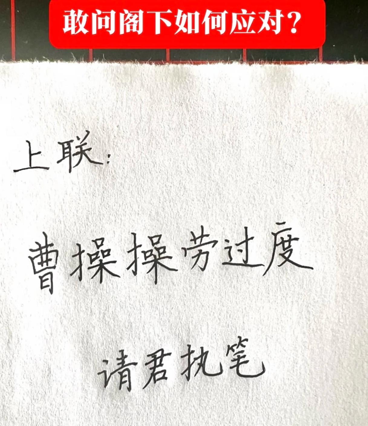 我出上联你对下联，看谁肚子里的墨水最多。
上联：曹操操劳过度
下联：
请君执笔