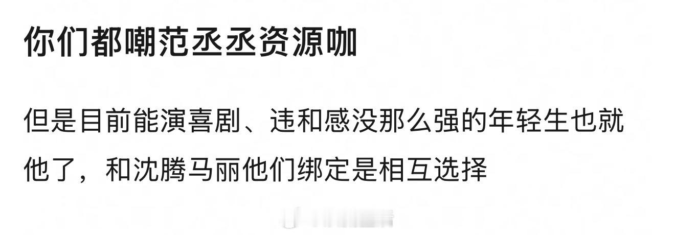 我觉得范丞丞能驾驭住目前拿到的资源，而且他在喜剧电影里的表现确实出色亮眼，没什么
