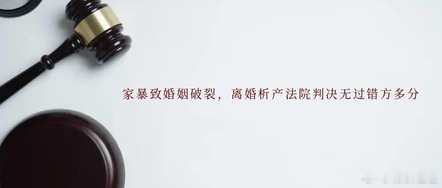 家暴致婚姻破裂，离婚析产法院判决无过错方多分家庭暴力不仅严重侵害受害方的身心健康