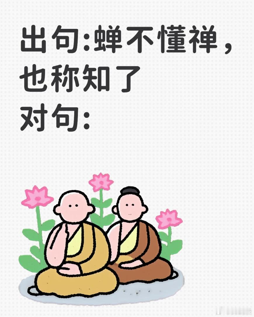 高难度对对联，能对出来的人都是高手。上句：蝉不懂禅，也称知了下句： 