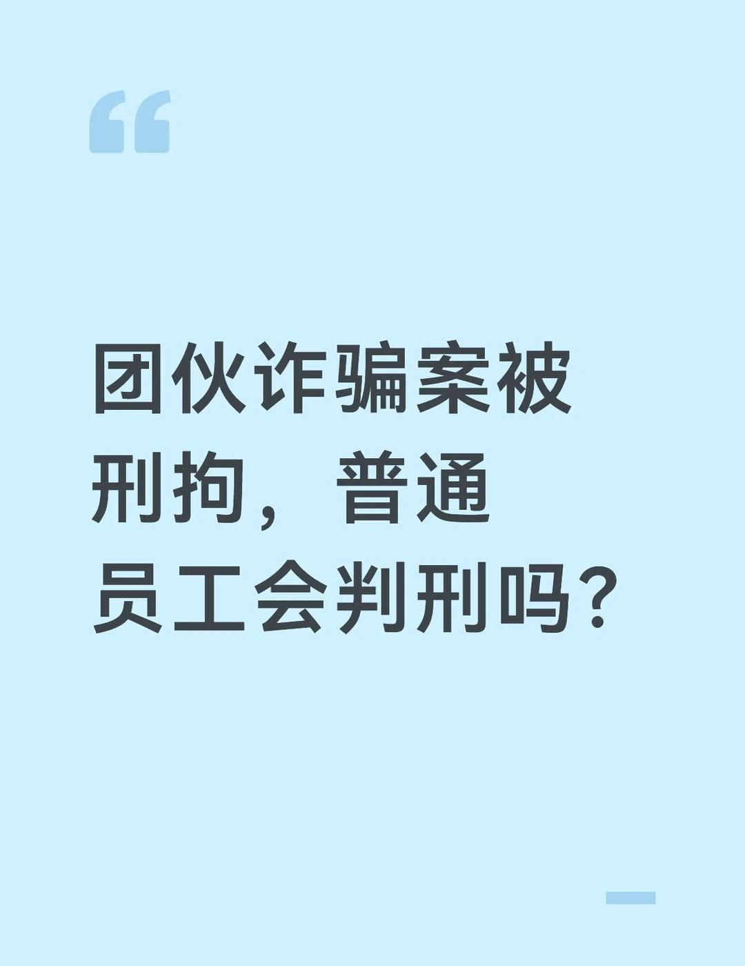 团伙诈骗案被刑拘，普通员工会判刑吗？
诈骗案，认定是团伙作案，普通员工也会被判刑