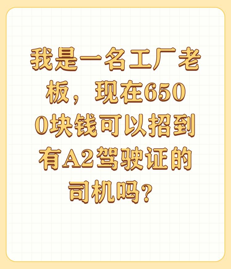 我是一名工厂老板，现在6500块钱可以招到有A2驾驶证的司机吗？

我目前是C1