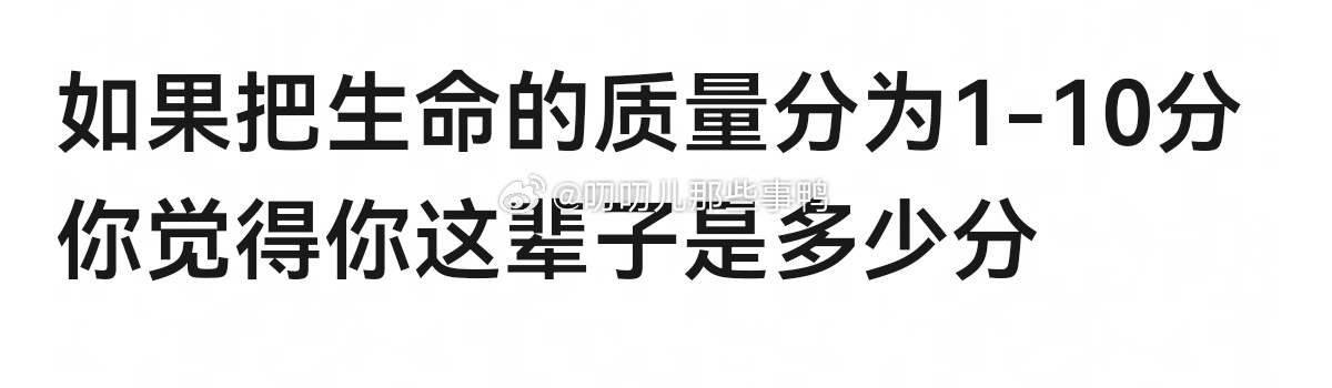 如果把生命的质量分为1-10分 你觉得你这辈子是多少分？🤔🤔 