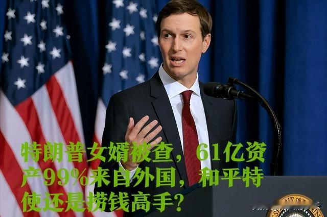 白宫后院起火！特朗普女婿被查，61亿资产99%来自外国

   据外媒报道美国政