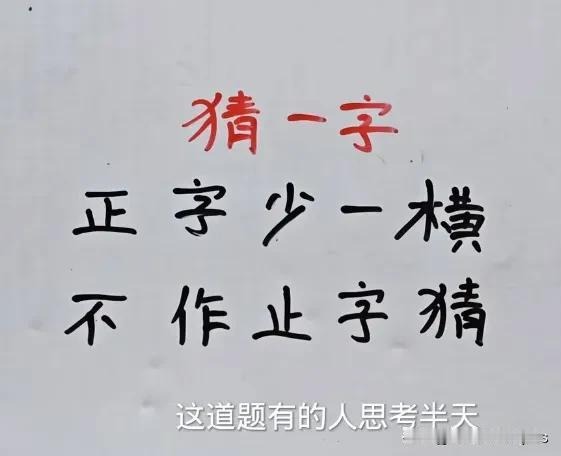 猜-字
正字少一橫
不作止字猜
这道题有的人思考半天