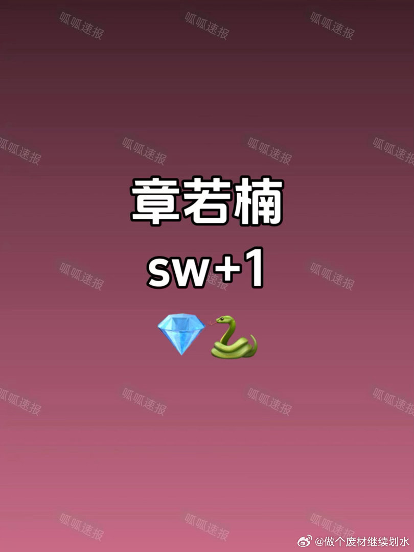 章若楠sw消息章若楠百丽刚刚官宣，又新增一珠宝🐍，sw质量都很高，期待官宣～章