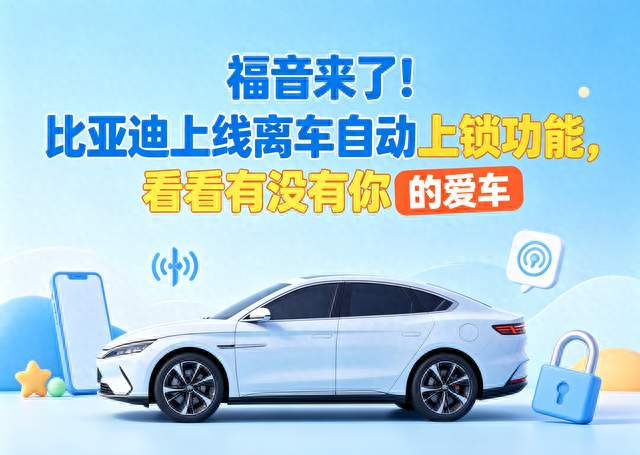 福音来了！比亚迪上线离车自动上锁功能，看看有没有你的爱车