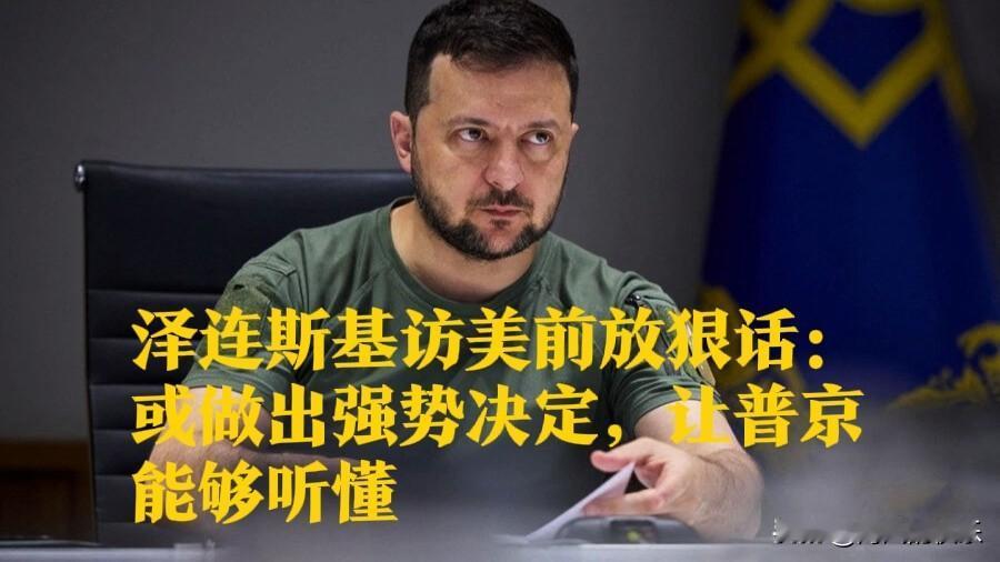 泽连斯基访美前放狠话：或做出强势决定，让普京能够听懂

   据外媒报道当地时间