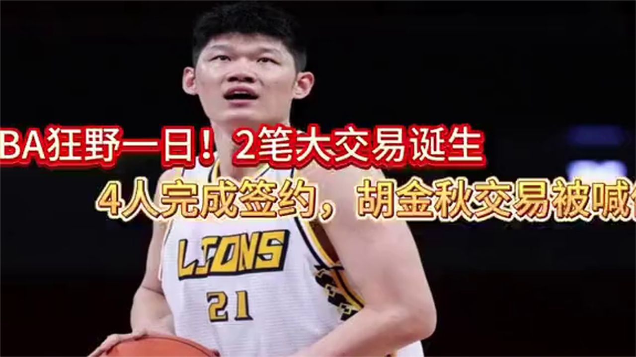 CBA狂野一日！2笔大交易诞生，4人完成签约，胡金秋交易被喊
