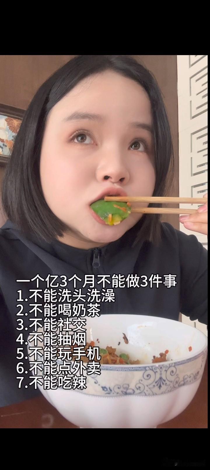 一个亿3个月不能做三件事
1.不能洗头洗澡
2.不能喝奶茶
3.不能社交
4.不