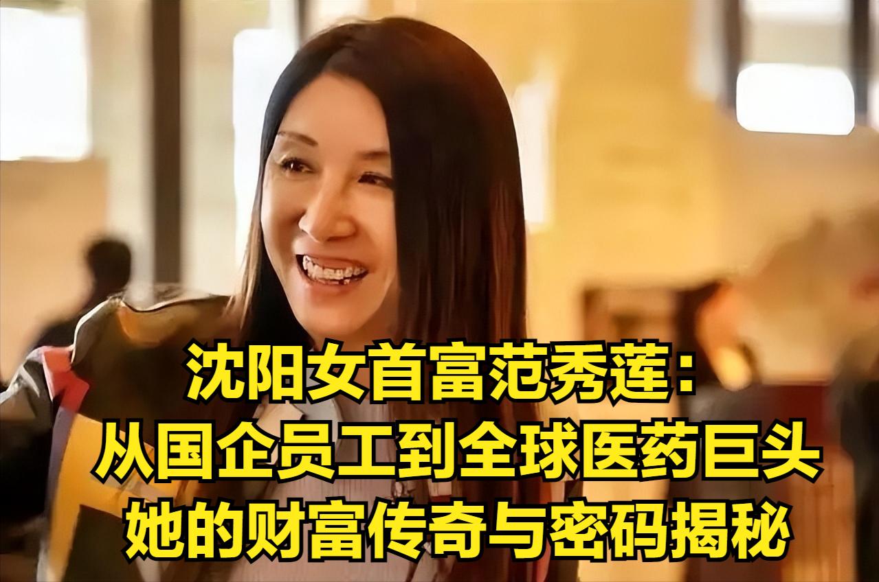 沈阳女首富范秀莲：从国企员工到全球医药巨头，她的财富传奇与密码揭秘
 
 


