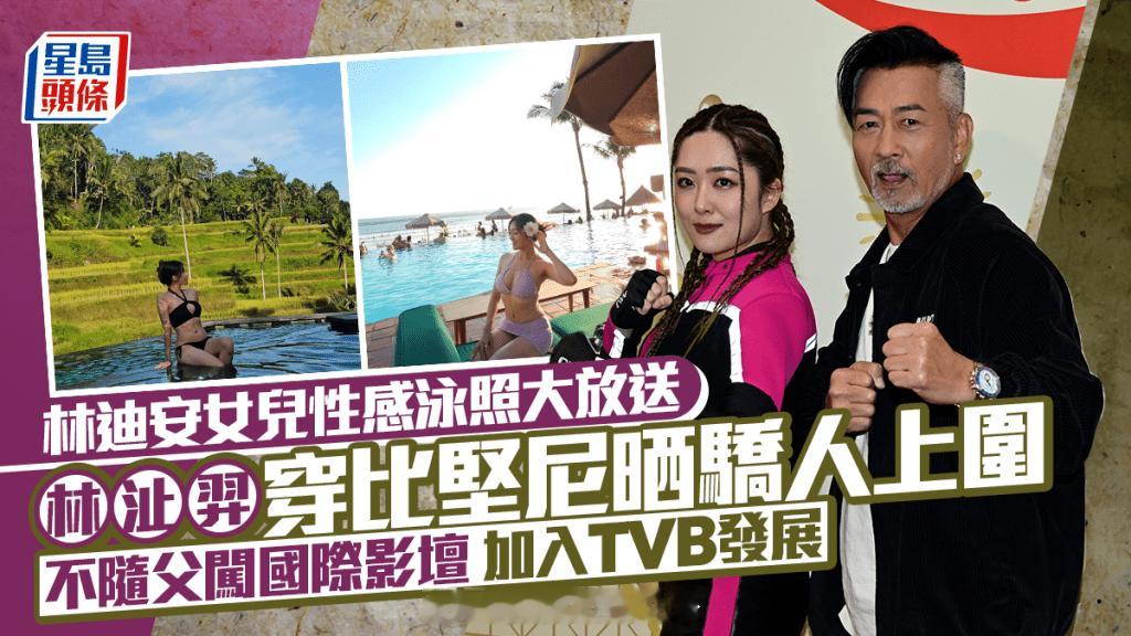 星岛：林沚羿巴厘岛晒性感比基尼泳照，不靠父亲好莱坞资源选择留在TVB发展知名武术