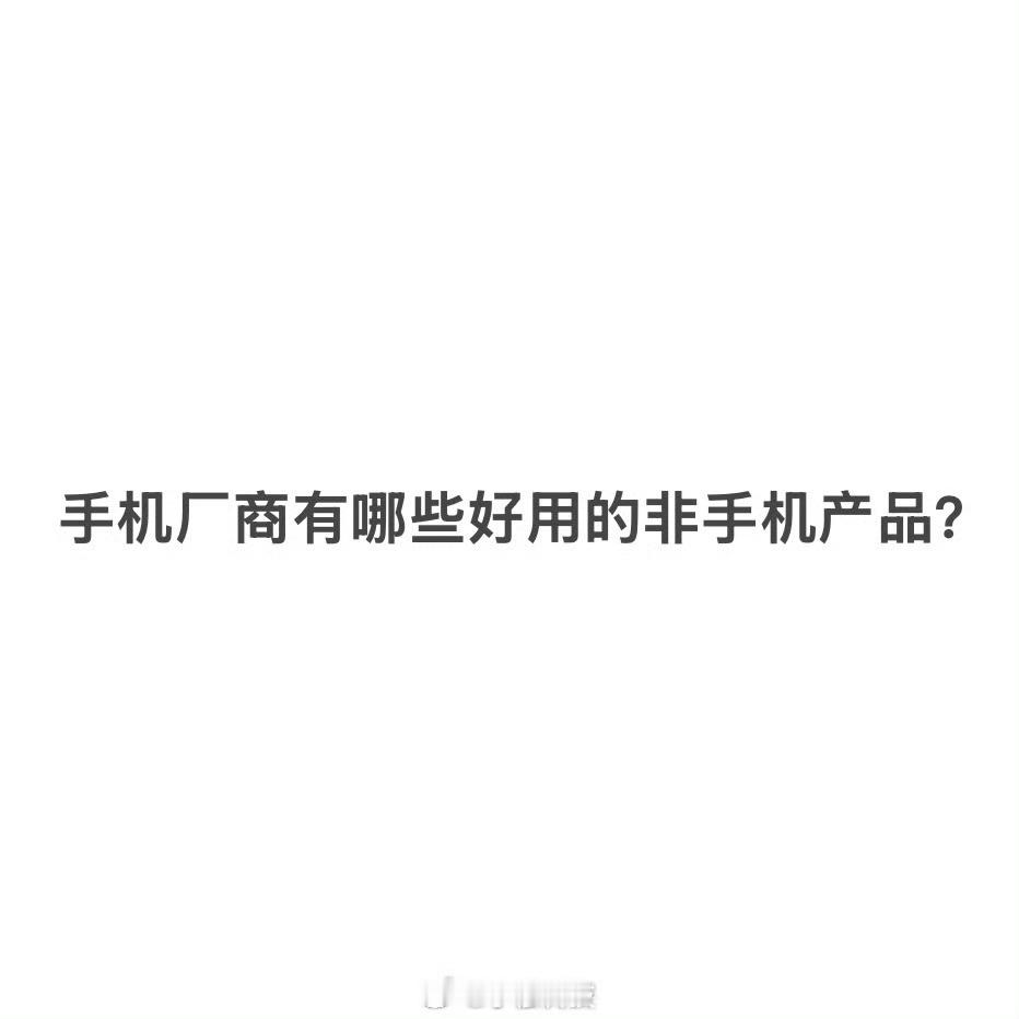 手机厂商有哪些好用的非手机产品手机厂商都不是只做手机，有些手机厂商主要靠非手机赚