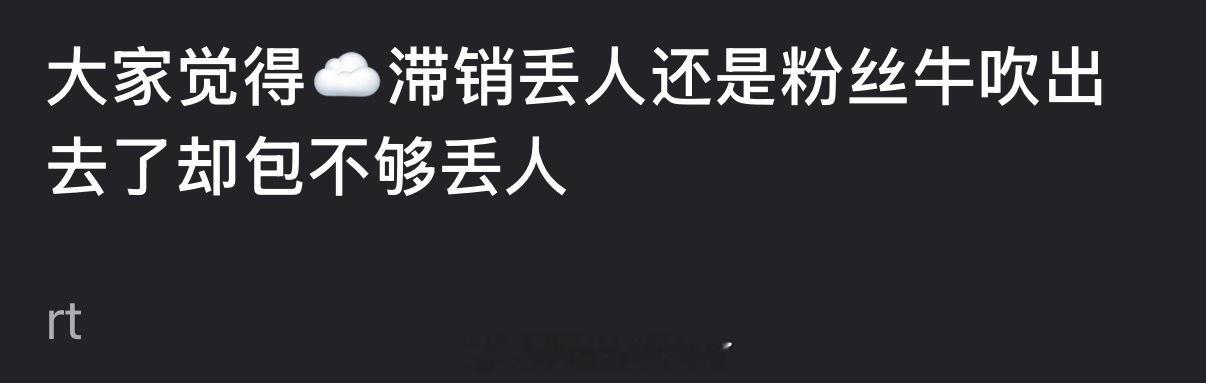 大家觉得云包场滞销丢人，还是粉丝牛吹出去了却包不够丢人？ 