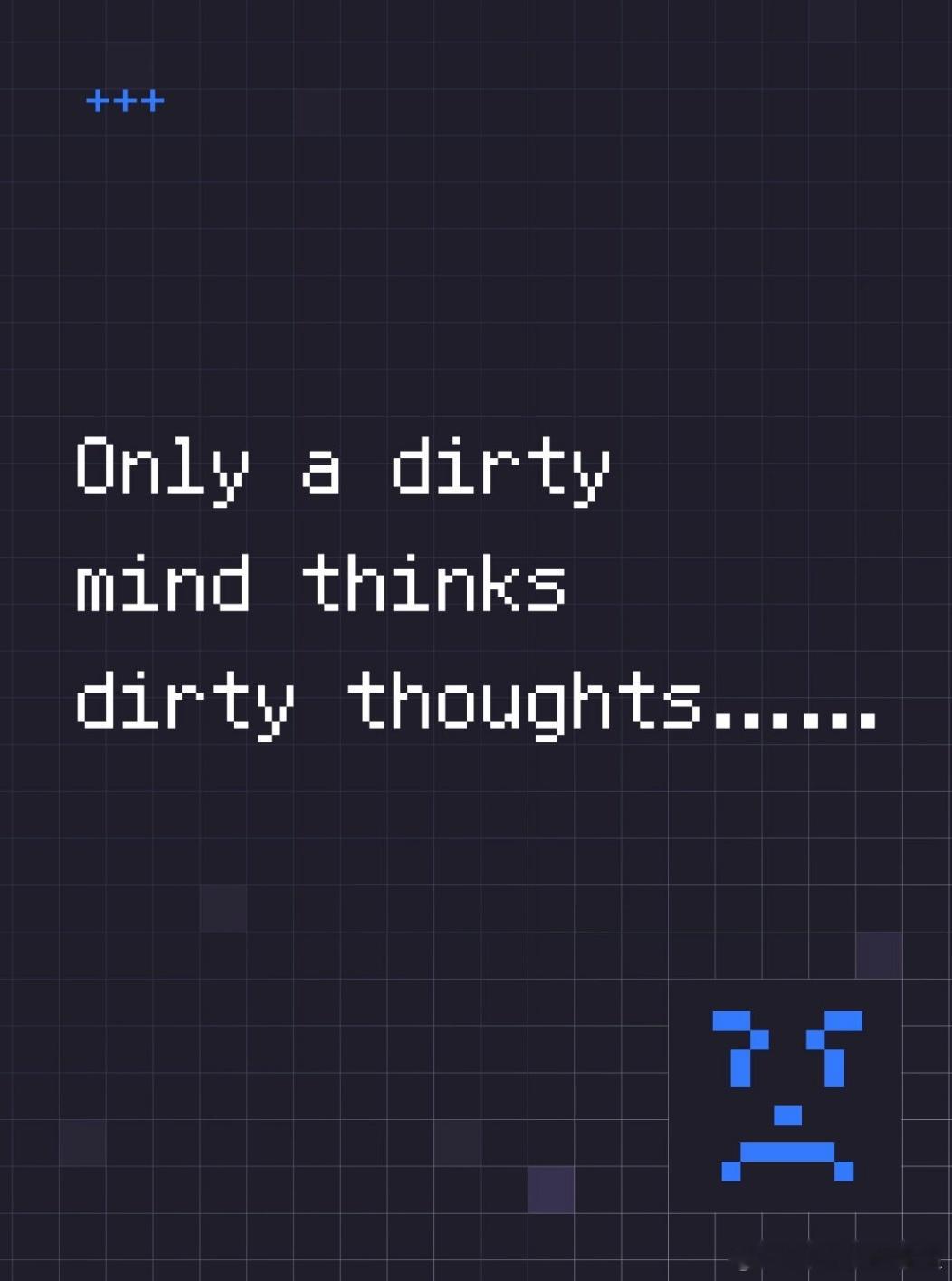 Only a dirty mind thinks dirty thoughts.