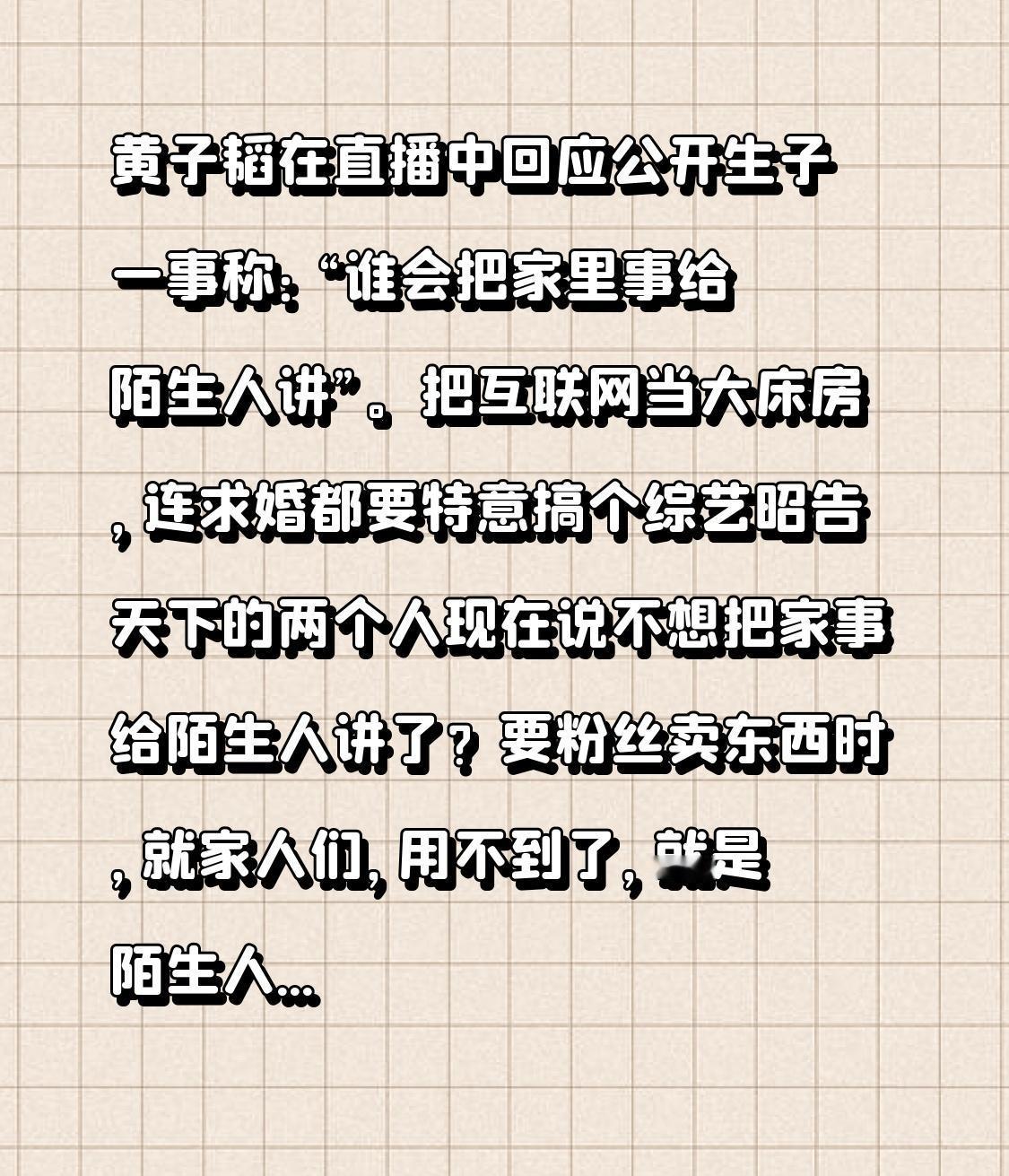 黄子韬在直播中回应公开生子一事称：“谁会把家里事给陌生人讲”。

把互联网当大床