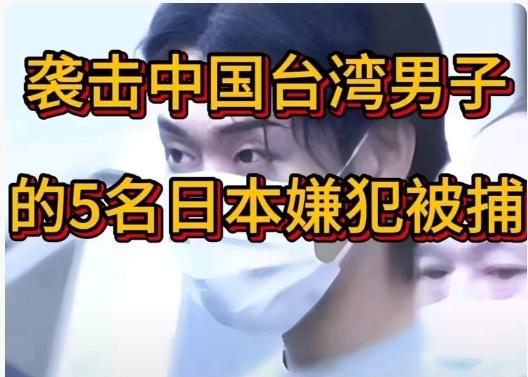 5名日本嫌犯因，攻击中国人被抓，两名中国台湾人在日被袭击，袭击中国台湾男子的5名