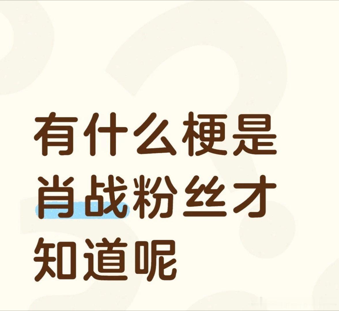 有什么梗是只有肖战粉丝才知道呢！其实我压力也没那么大小姐姐小姐姐网恋吗~有没有秩