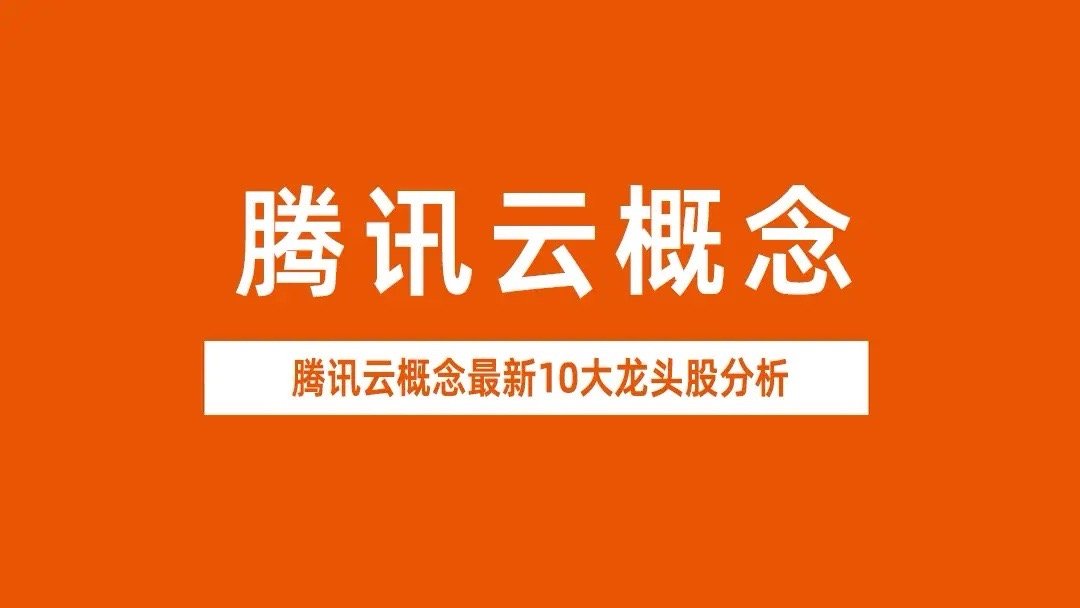 腾讯云概念10大龙头股深度拆解，3分钟掌握腾讯云产业链全景图。一、云计算基础设施