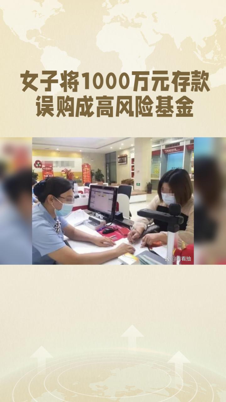 李女士将1000万元存款误购成高风险基金，亏损579万元，银行一审被判无责。
近