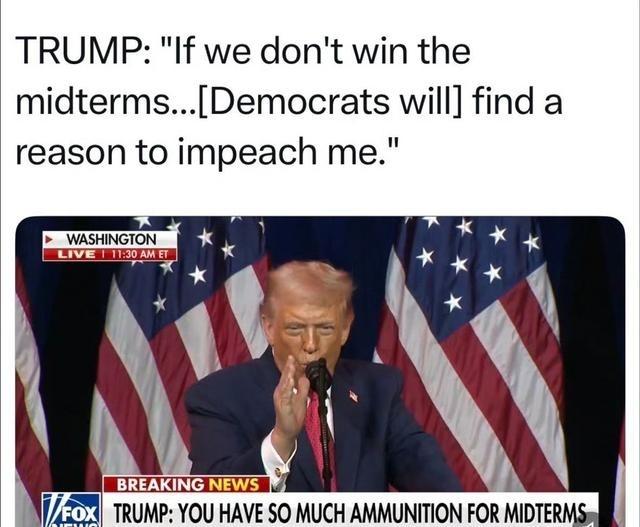 美国总统对共和党众议员：如果我们赢不了中期选举，他们肯定会找个理由弹劾我 。弹劾
