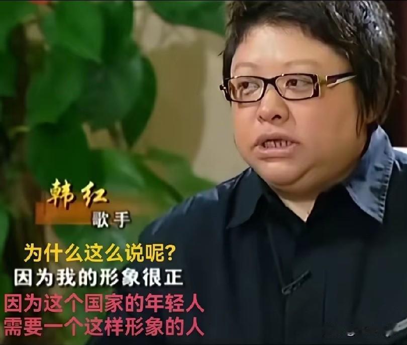 韩红: 我的形象很正，我觉得这个国家的年轻人，需要一个这样形象的人。
她还说自己