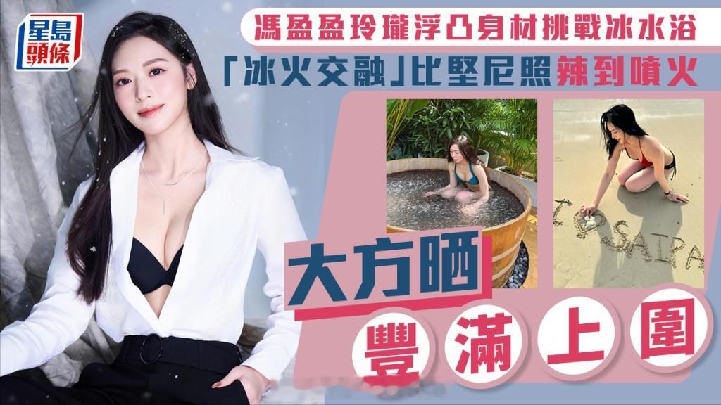 星岛：冯盈盈玲珑浮凸身材挑战极限冰水浴 “冰火交融”比基尼照辣到喷火大方晒丰满上