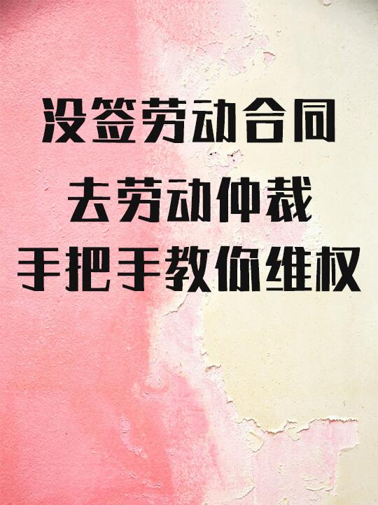 没签劳动合同，去劳动仲裁，手把手教你维权