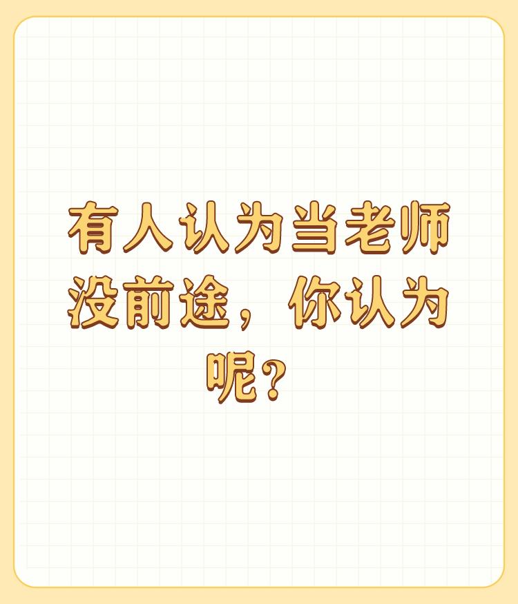 有人认为当老师没前途，你认为呢？

谢谢邀请。 

不是有人认为老师没前途，是很