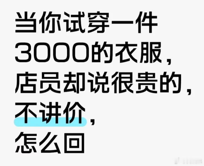当你试穿一件3000的衣服，但是店员却说很贵的，不讲价。此时高情商的你会如何回复