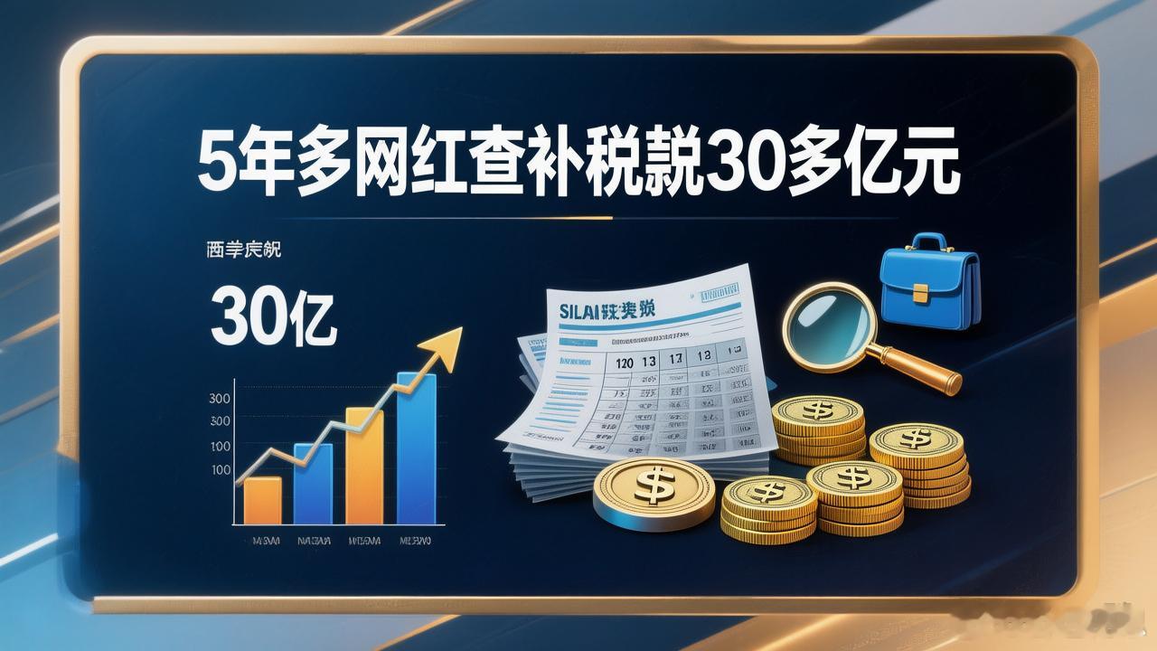 5年多网红查补税款30多亿元5年查补税款30多亿！网红偷税的“好日子”彻底到头了