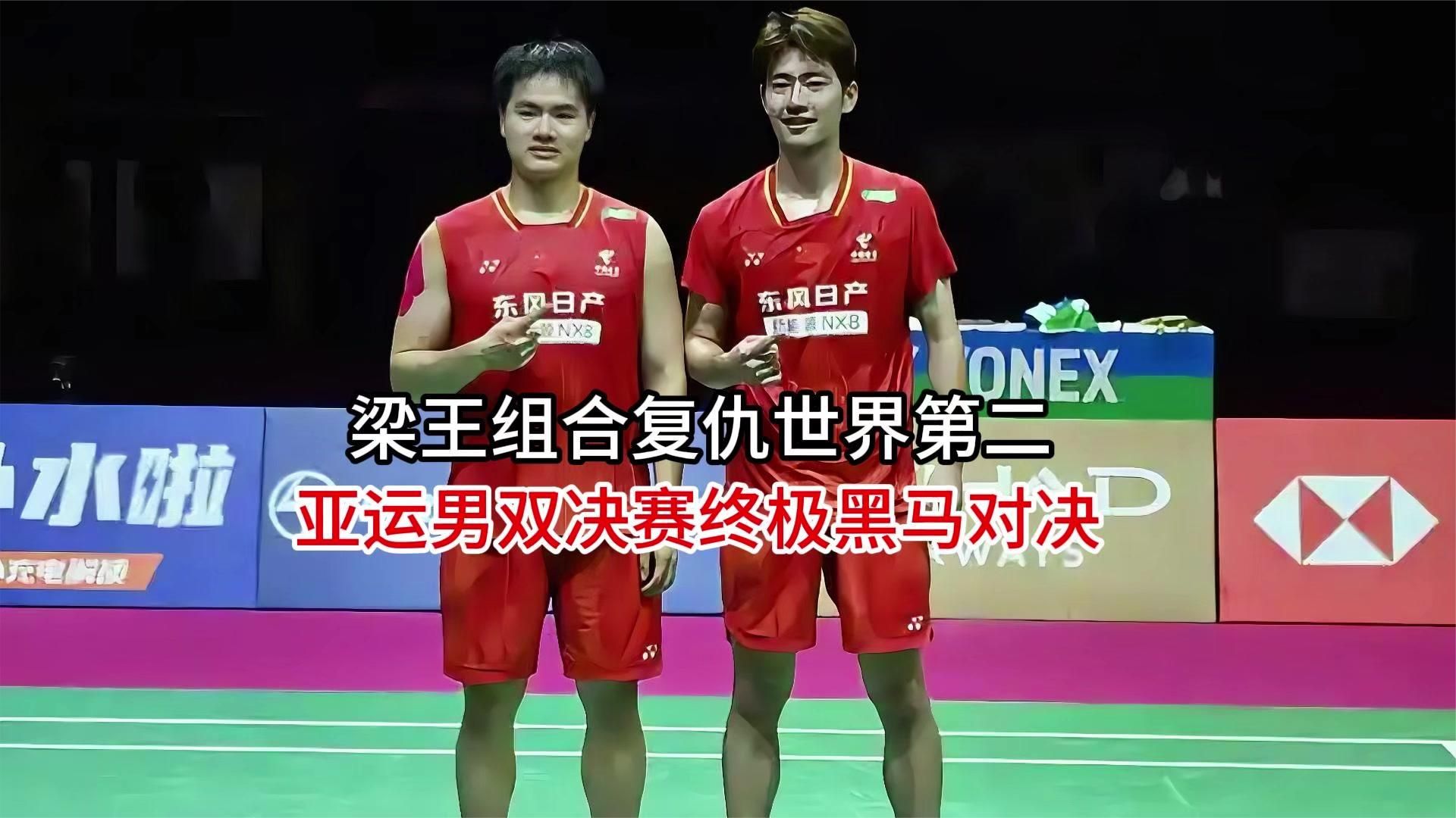 绝境翻盘！梁王组合复仇世界第二，亚运男双决赛终极黑马对决