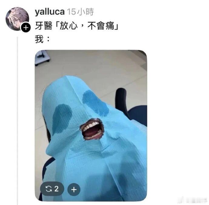 牙医：放心，不痛！
患者：看我这模样，像不痛的吗？
——治下牙而已，没必要整成魔
