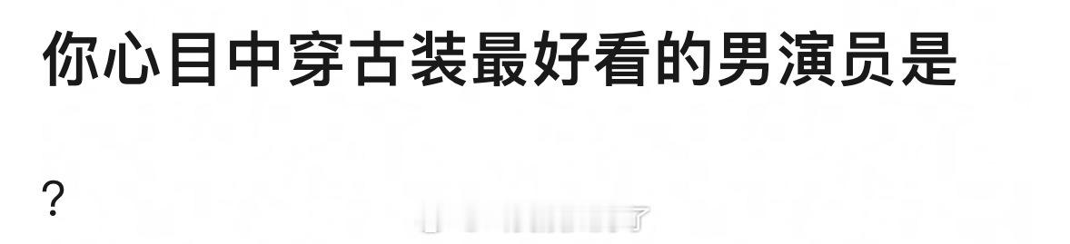你心目中穿古装最好看的男演员是谁？ 