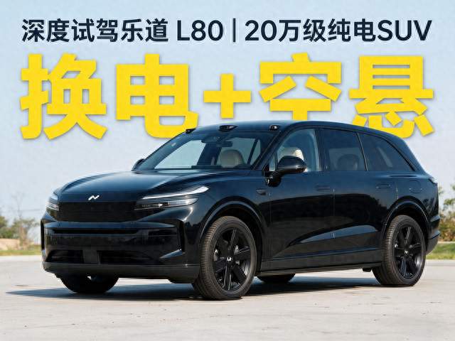 深度试驾乐道 L8大五0｜20 万级纯电座 SUV，换电 + 空悬真的太卷了