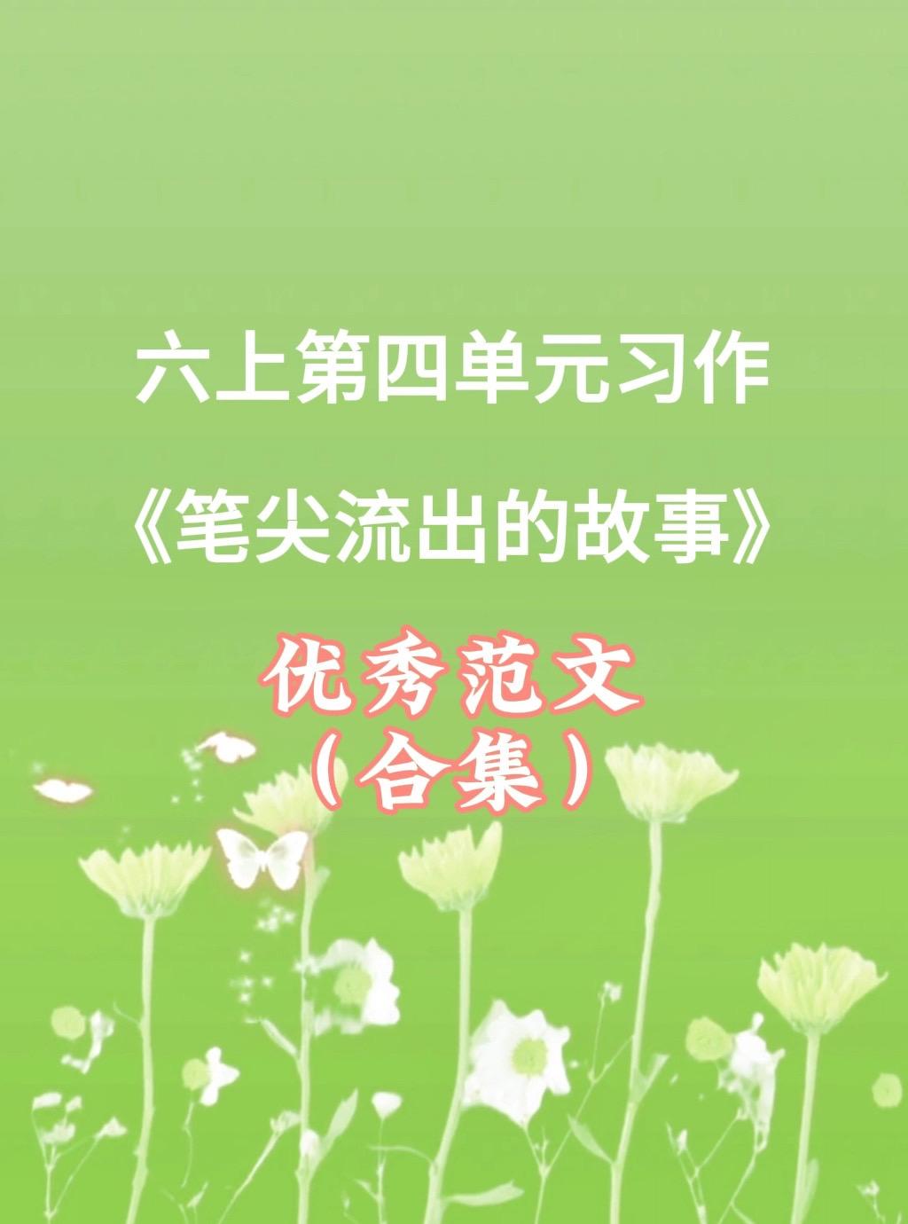 《笔尖流出的故事》 优秀范文合集。家长必读，小学六年级上册第四单元习作...