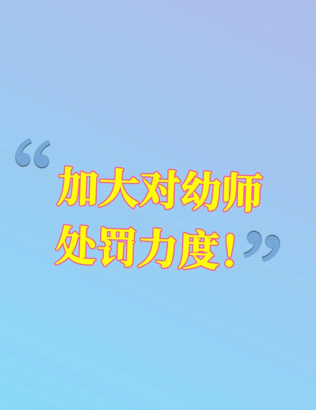 必须要加大对幼师处罚力度！
1. 对工作态度不满意的幼师，直接调离教学岗，安排负