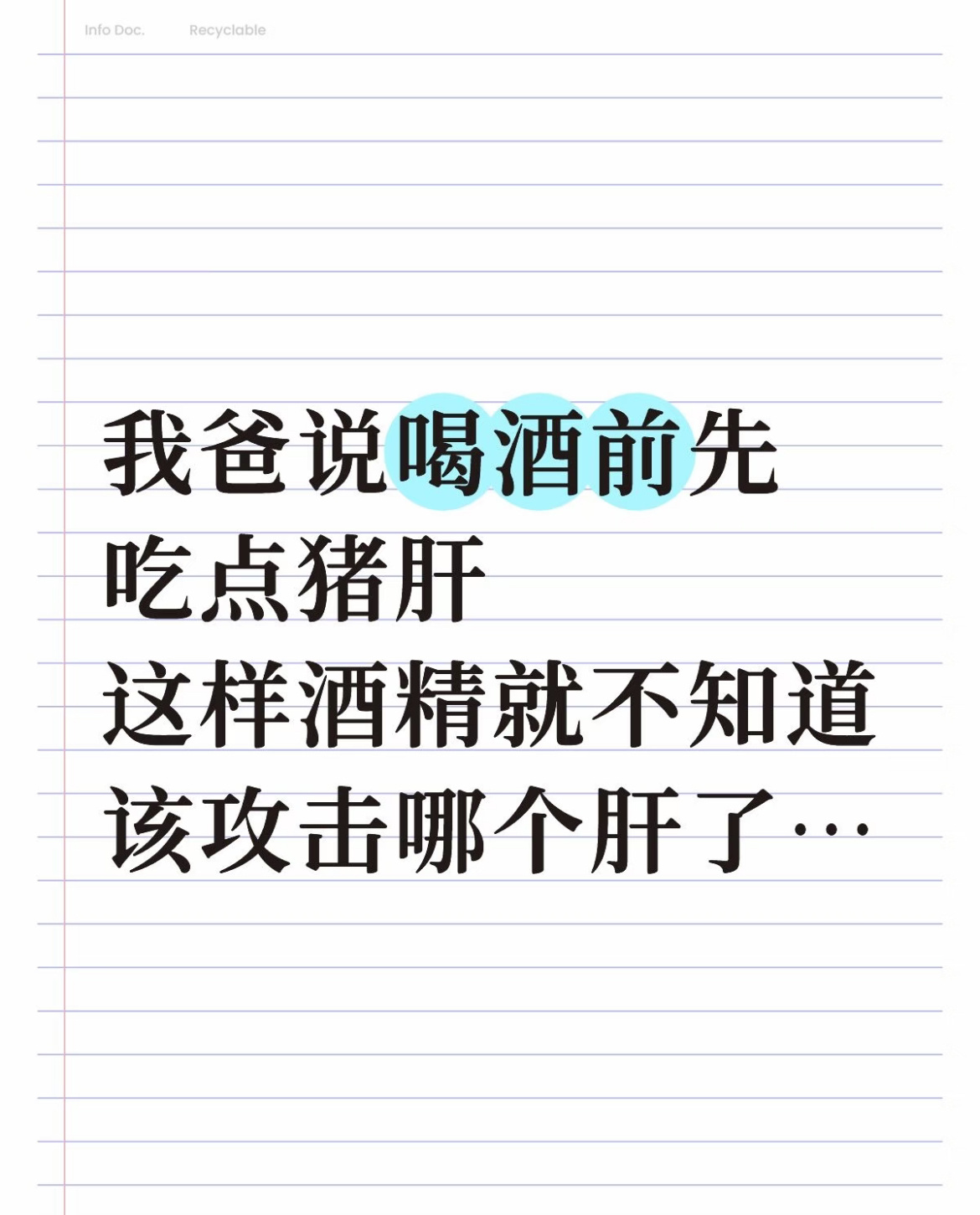 我爸说喝酒前先吃点猪肝这样酒精就不知道该攻击哪个肝了 ​​​